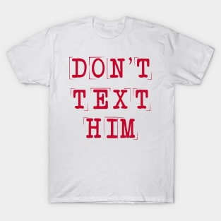 Don't Text Him T-Shirt